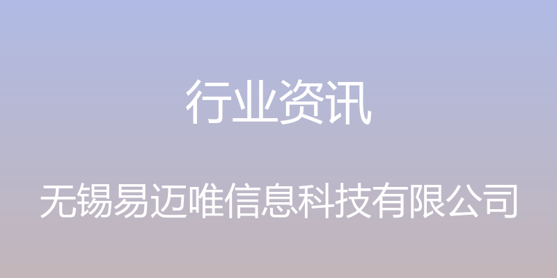 行业资讯 - 无锡易迈唯信息科技有限公司