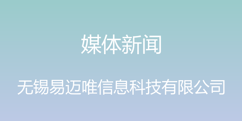 媒体新闻 - 无锡易迈唯信息科技有限公司