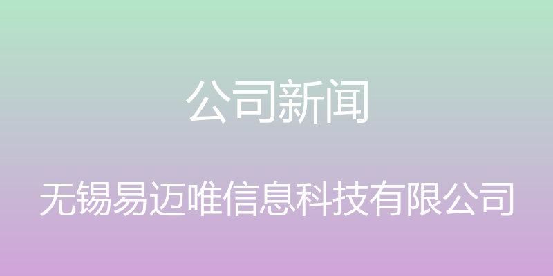 公司新闻 - 无锡易迈唯信息科技有限公司